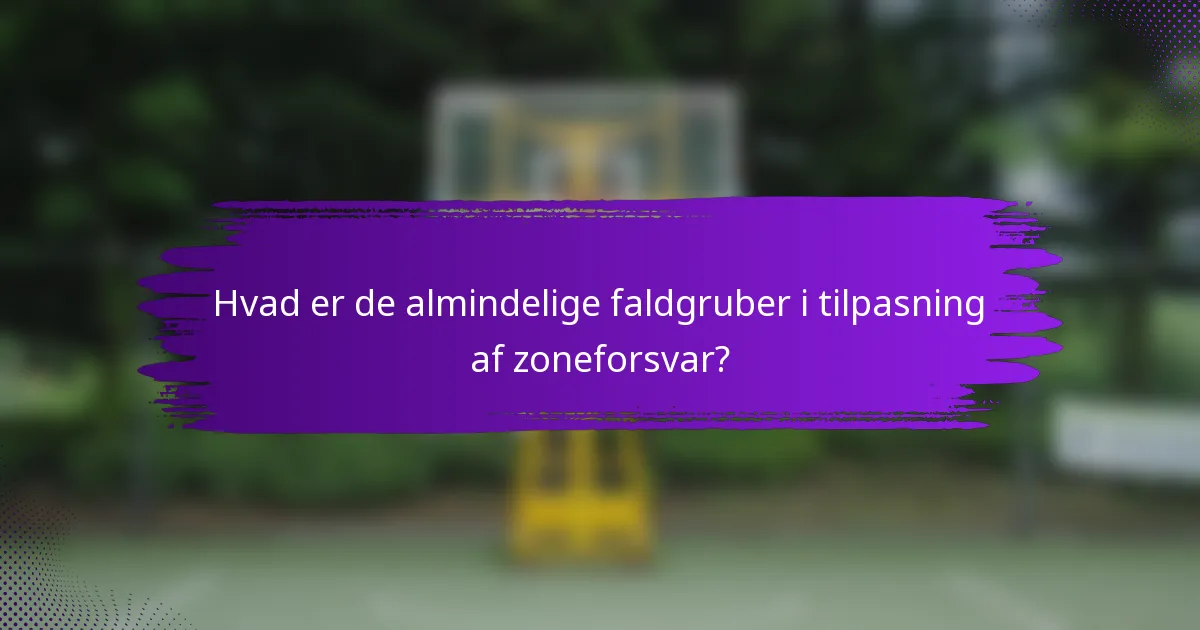 Hvad er de almindelige faldgruber i tilpasning af zoneforsvar?