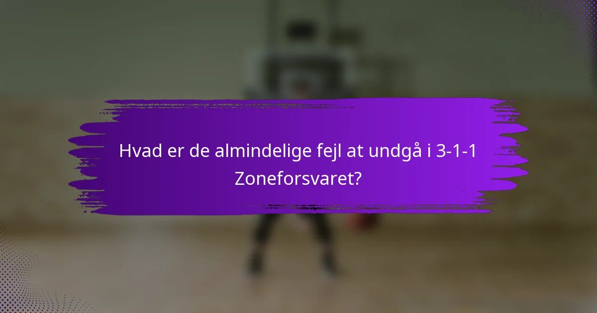 Hvad er de almindelige fejl at undgå i 3-1-1 Zoneforsvaret?