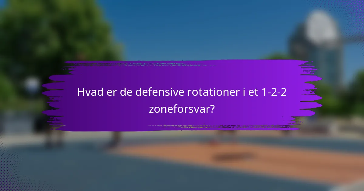 Hvad er de defensive rotationer i et 1-2-2 zoneforsvar?