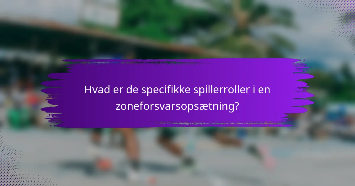 Hvad er de specifikke spillerroller i en zoneforsvarsopsætning?