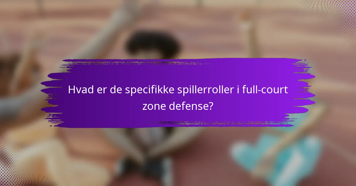 Hvad er de specifikke spillerroller i full-court zone defense?