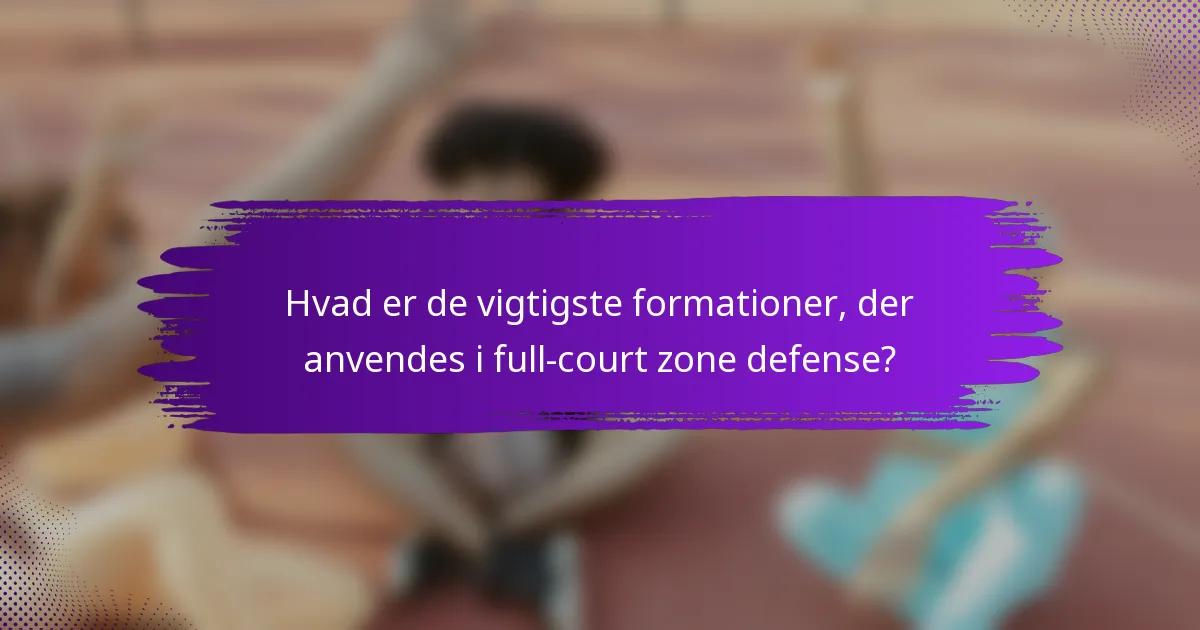 Hvad er de vigtigste formationer, der anvendes i full-court zone defense?