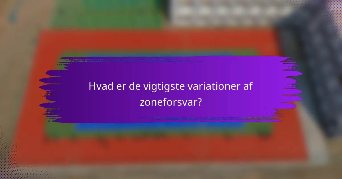 Hvad er de vigtigste variationer af zoneforsvar?