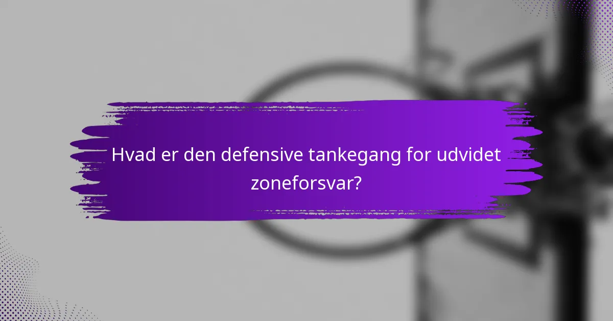 Hvad er den defensive tankegang for udvidet zoneforsvar?