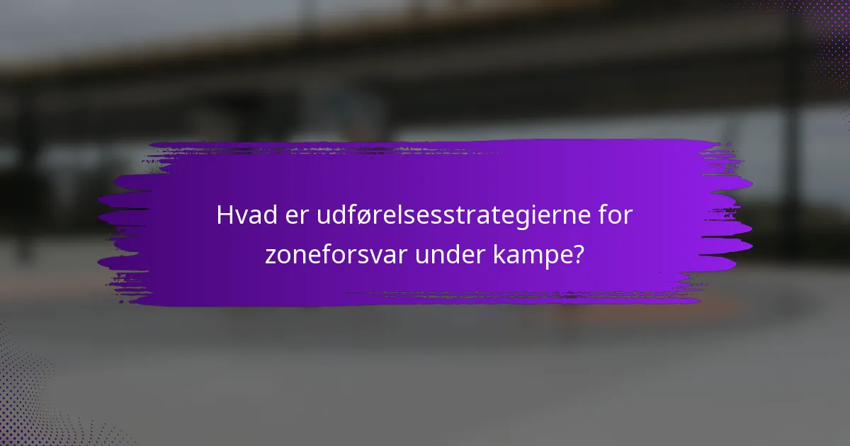 Hvad er udførelsesstrategierne for zoneforsvar under kampe?