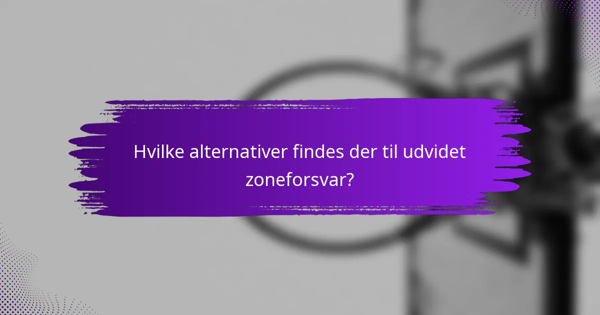 Hvilke alternativer findes der til udvidet zoneforsvar?
