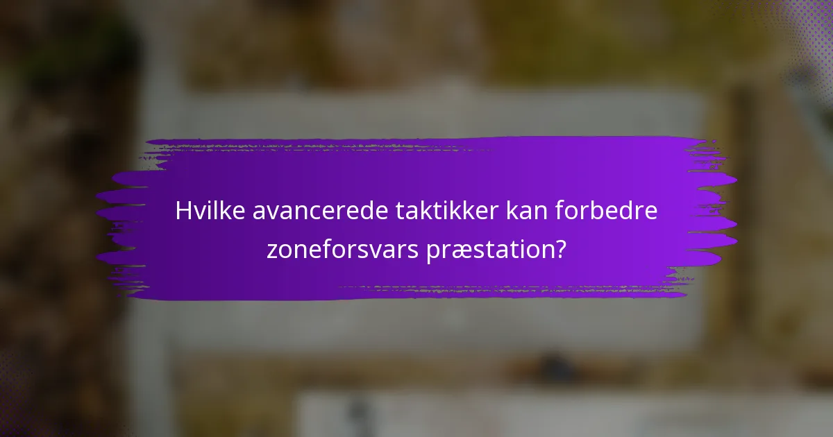 Hvilke avancerede taktikker kan forbedre zoneforsvars præstation?