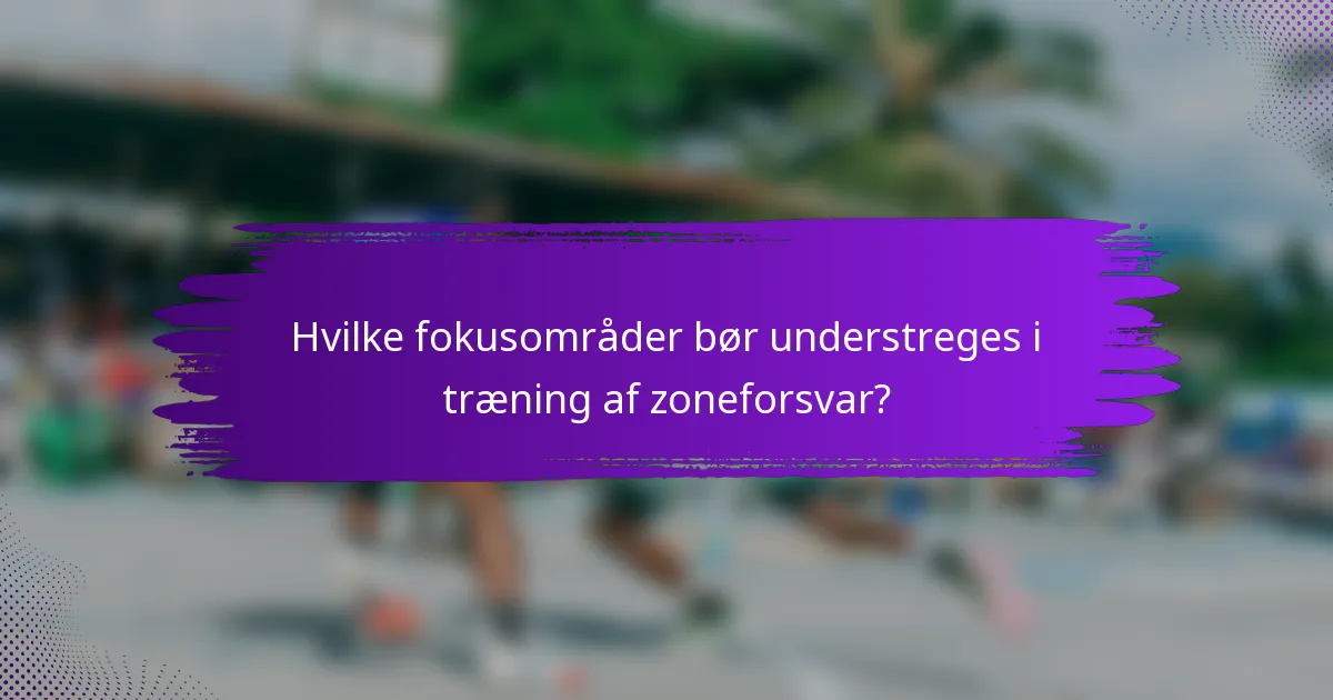 Hvilke fokusområder bør understreges i træning af zoneforsvar?