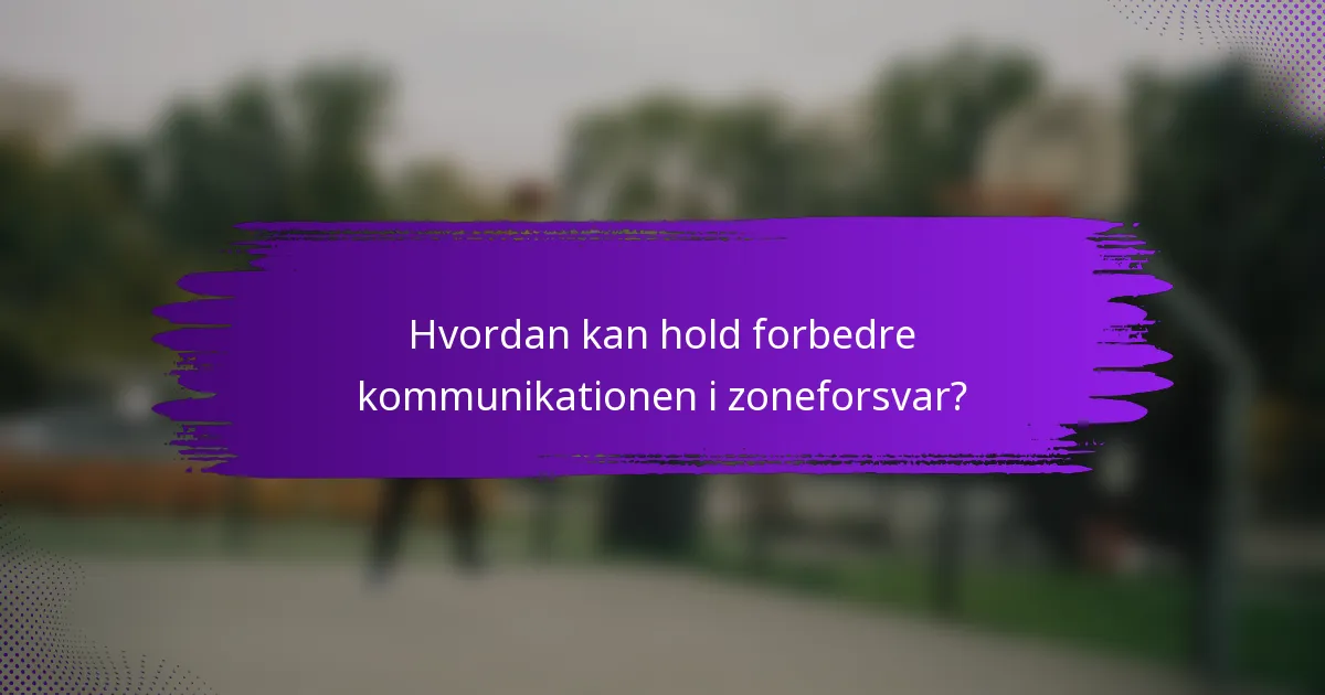 Hvordan kan hold forbedre kommunikationen i zoneforsvar?