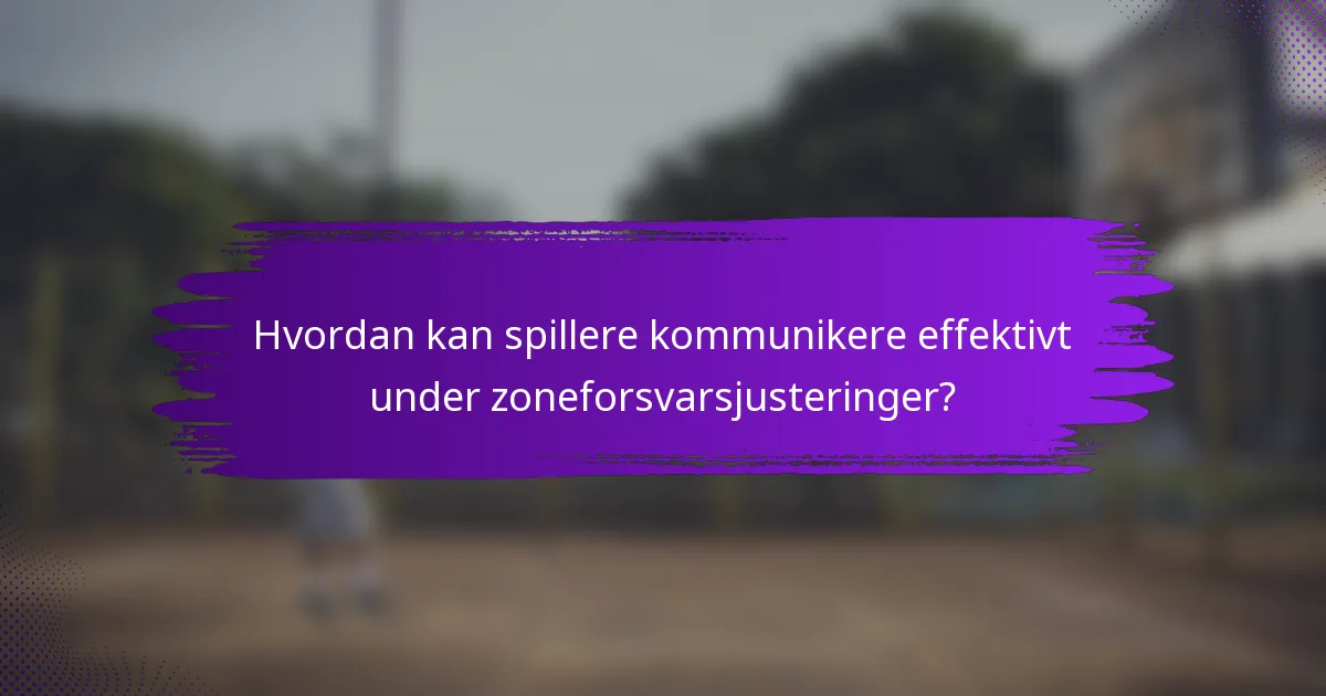 Hvordan kan spillere kommunikere effektivt under zoneforsvarsjusteringer?