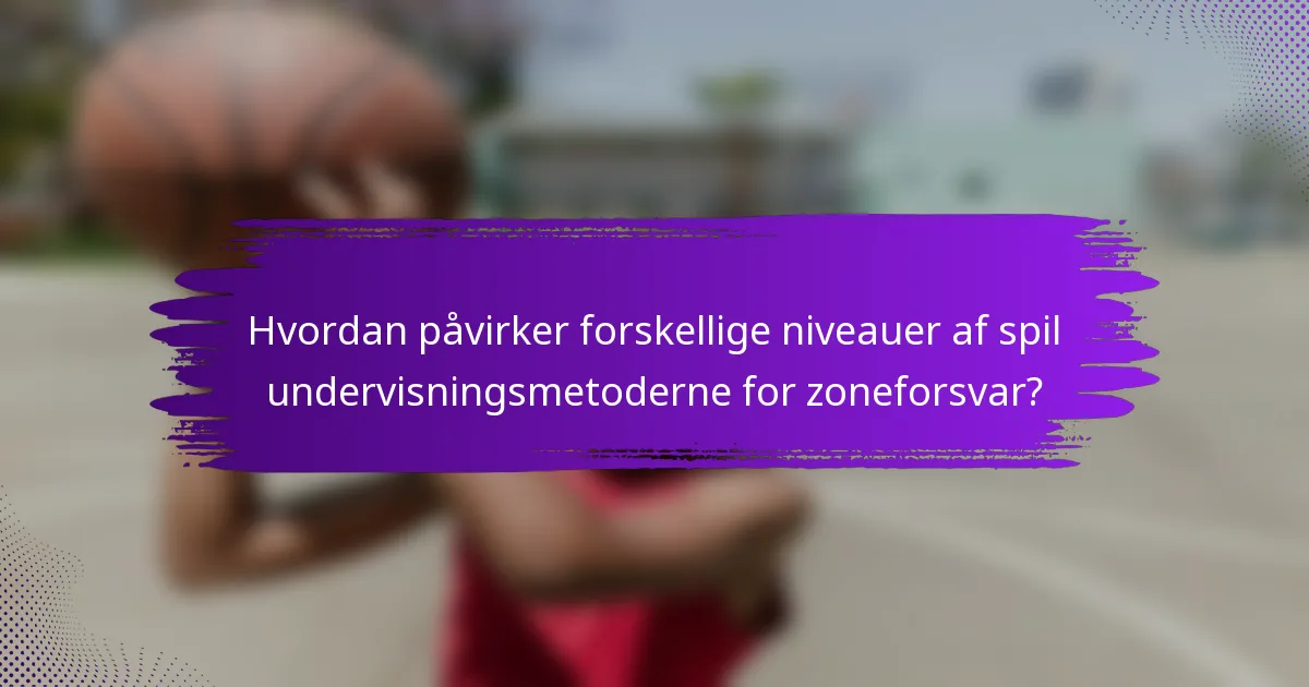 Hvordan påvirker forskellige niveauer af spil undervisningsmetoderne for zoneforsvar?