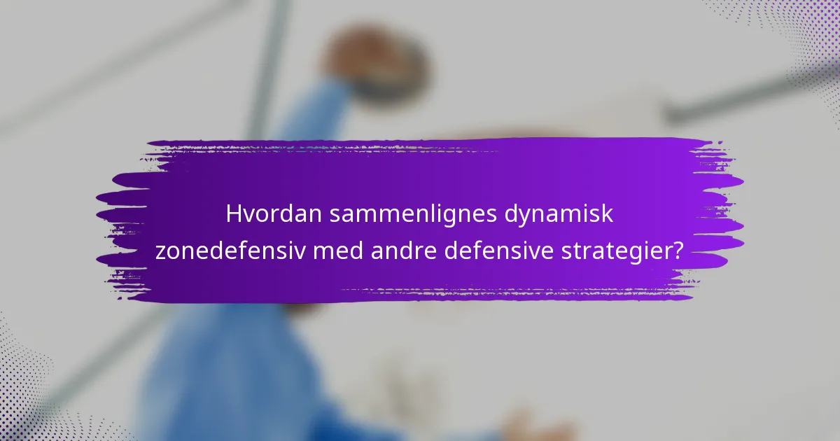 Hvordan sammenlignes dynamisk zonedefensiv med andre defensive strategier?