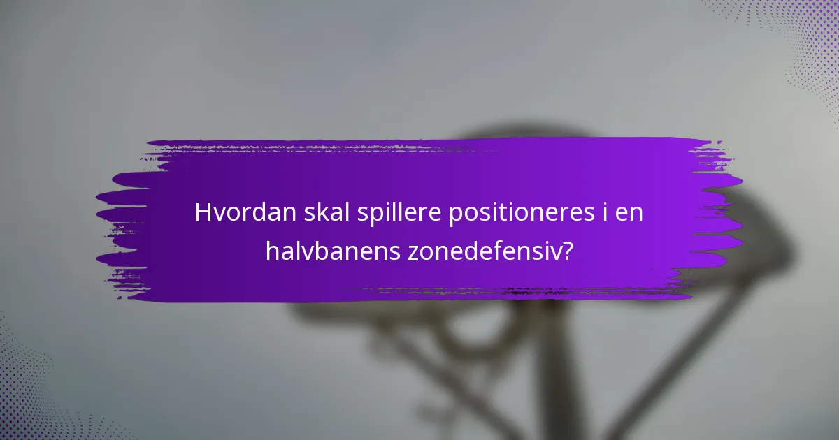 Hvordan skal spillere positioneres i en halvbanens zonedefensiv?